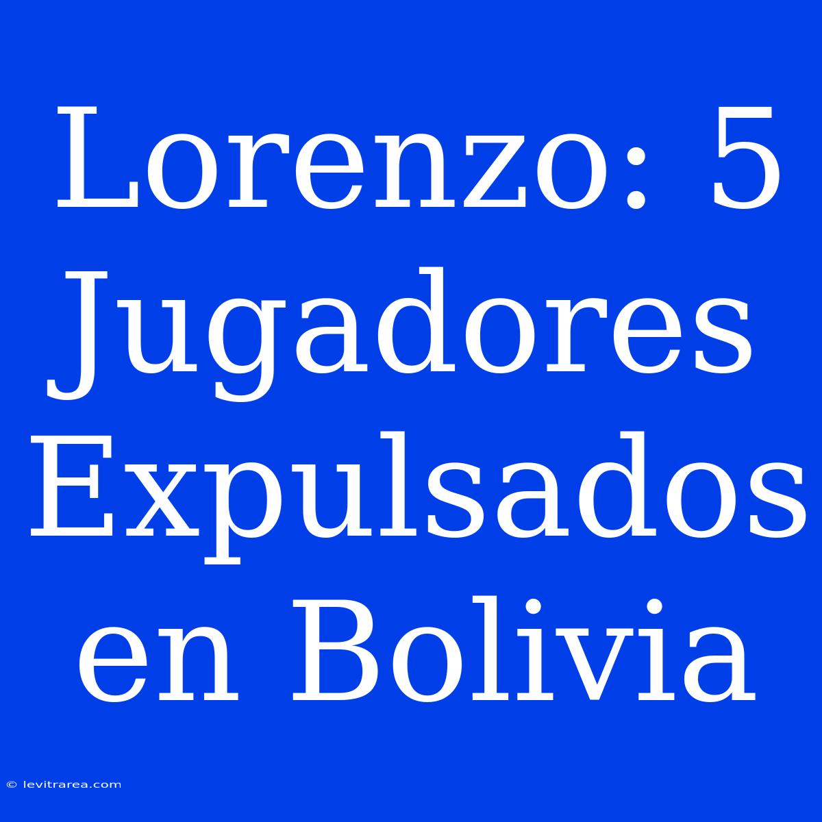 Lorenzo: 5 Jugadores Expulsados En Bolivia