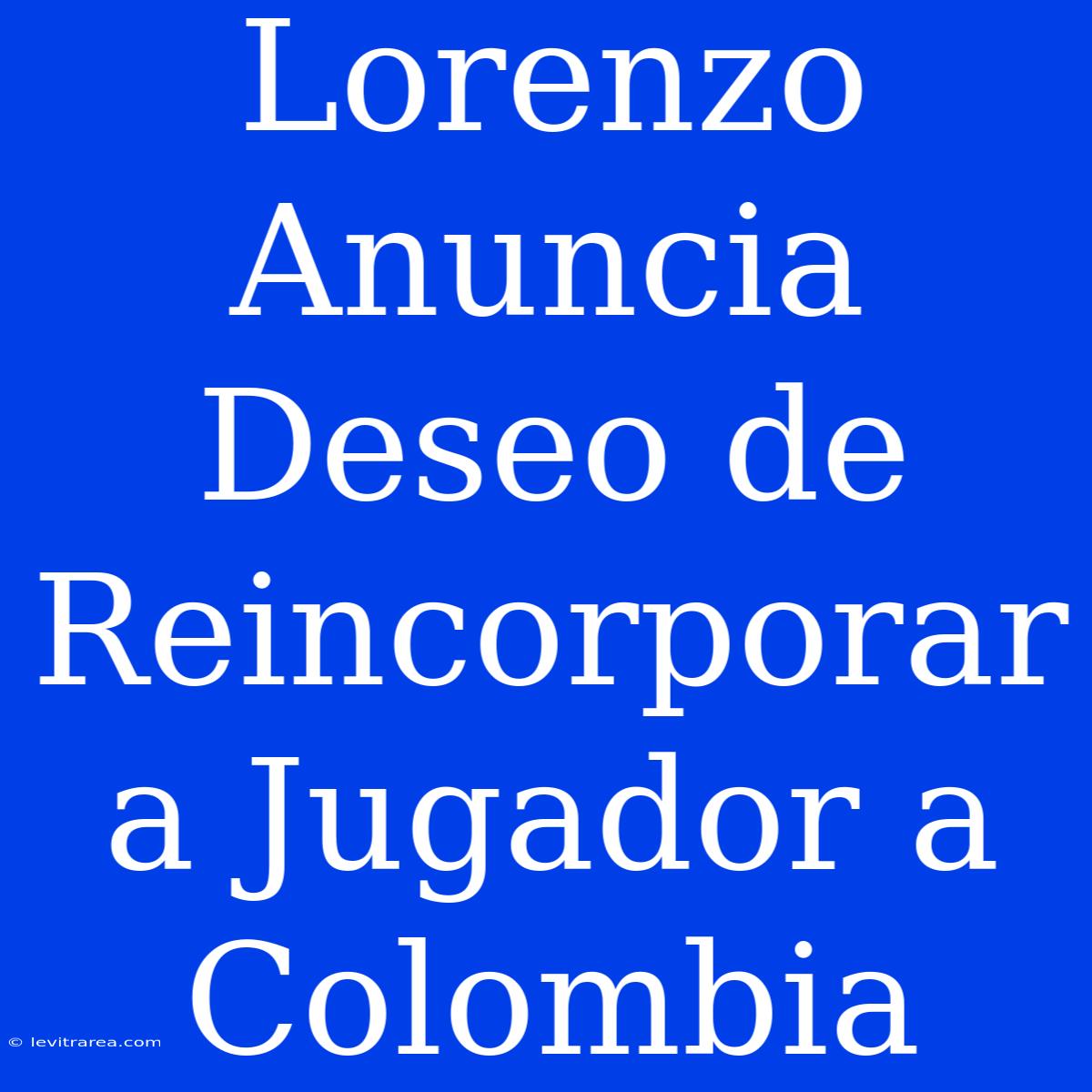 Lorenzo Anuncia Deseo De Reincorporar A Jugador A Colombia