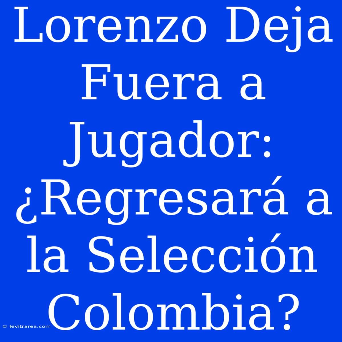 Lorenzo Deja Fuera A Jugador: ¿Regresará A La Selección Colombia?