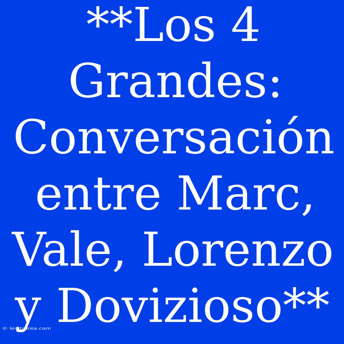 **Los 4 Grandes: Conversación Entre Marc, Vale, Lorenzo Y Dovizioso**