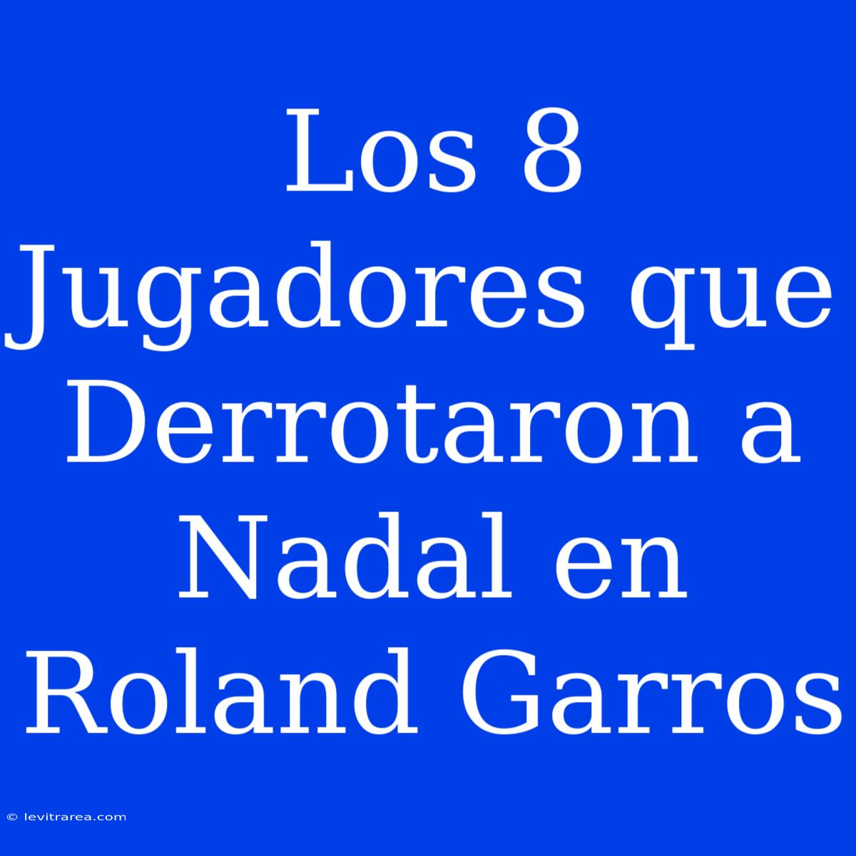 Los 8 Jugadores Que Derrotaron A Nadal En Roland Garros