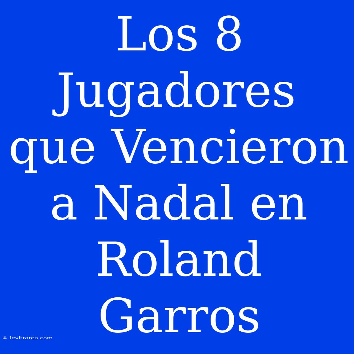 Los 8 Jugadores Que Vencieron A Nadal En Roland Garros 