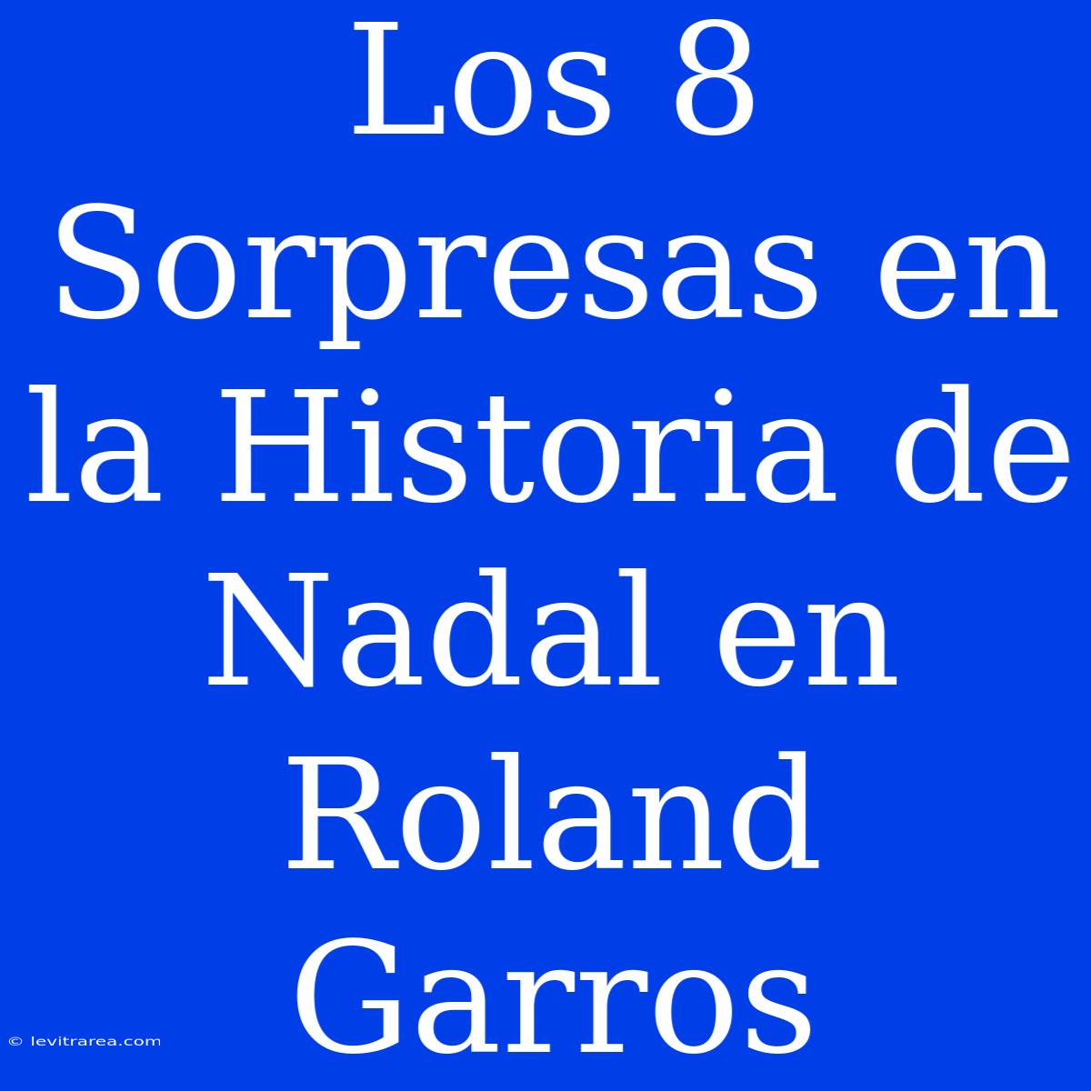 Los 8 Sorpresas En La Historia De Nadal En Roland Garros