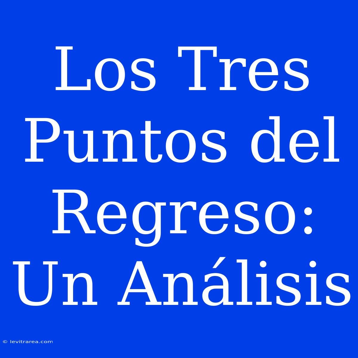 Los Tres Puntos Del Regreso: Un Análisis