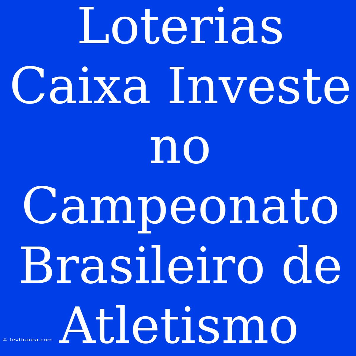 Loterias Caixa Investe No Campeonato Brasileiro De Atletismo