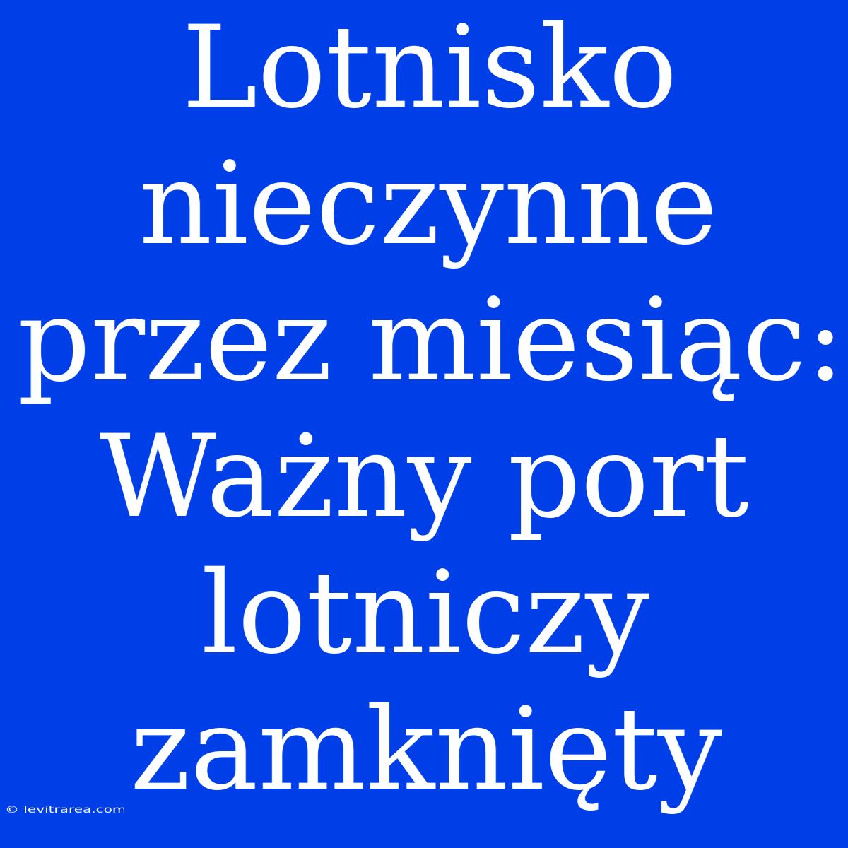 Lotnisko Nieczynne Przez Miesiąc: Ważny Port Lotniczy Zamknięty