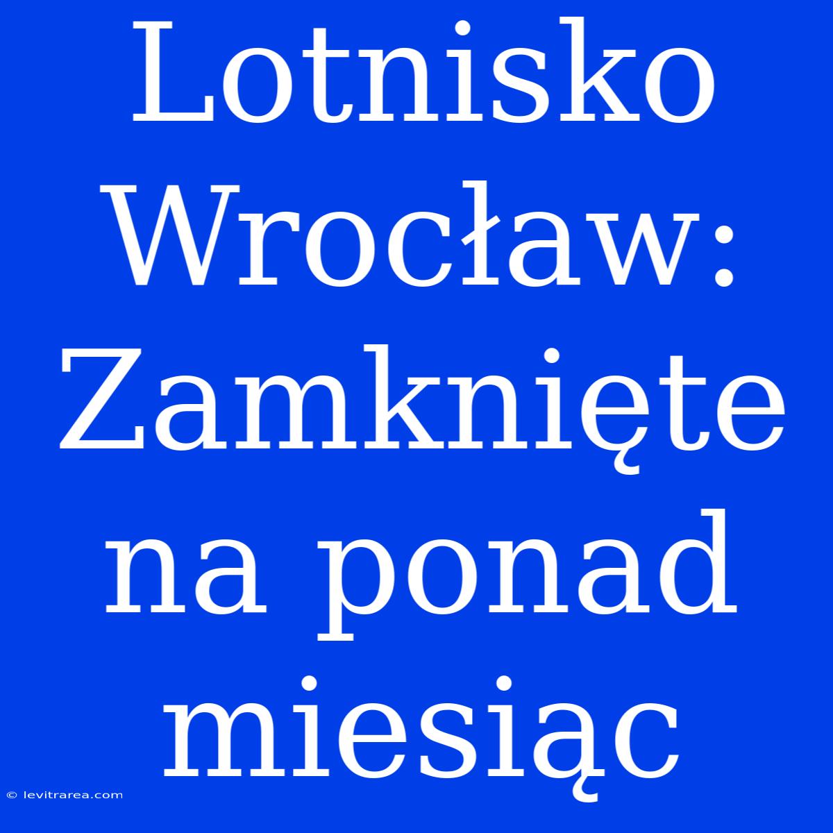 Lotnisko Wrocław: Zamknięte Na Ponad Miesiąc