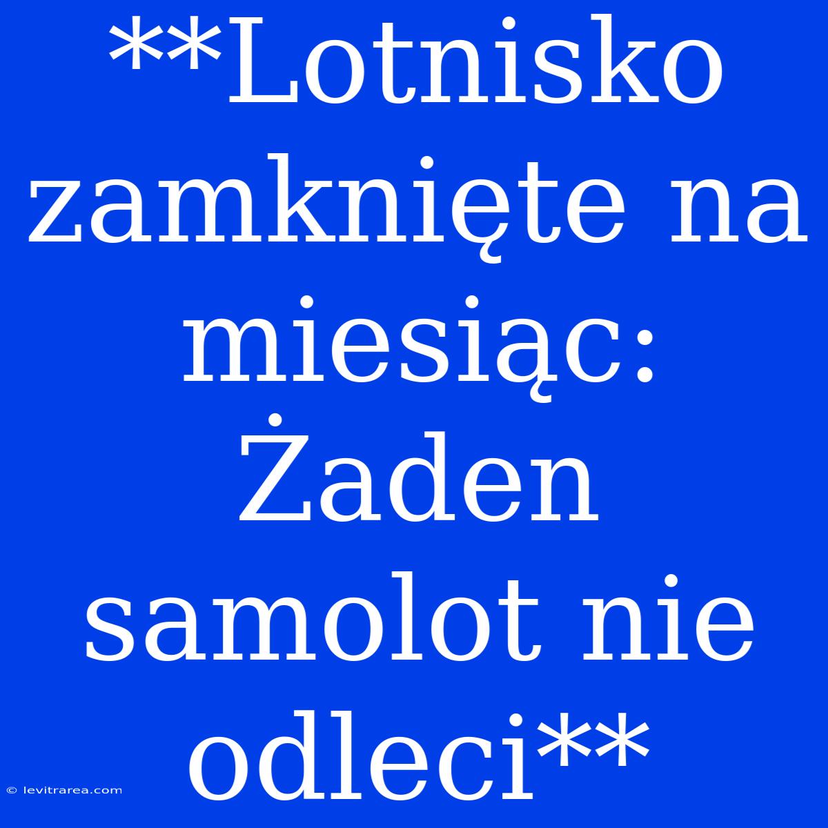 **Lotnisko Zamknięte Na Miesiąc:  Żaden Samolot Nie Odleci**