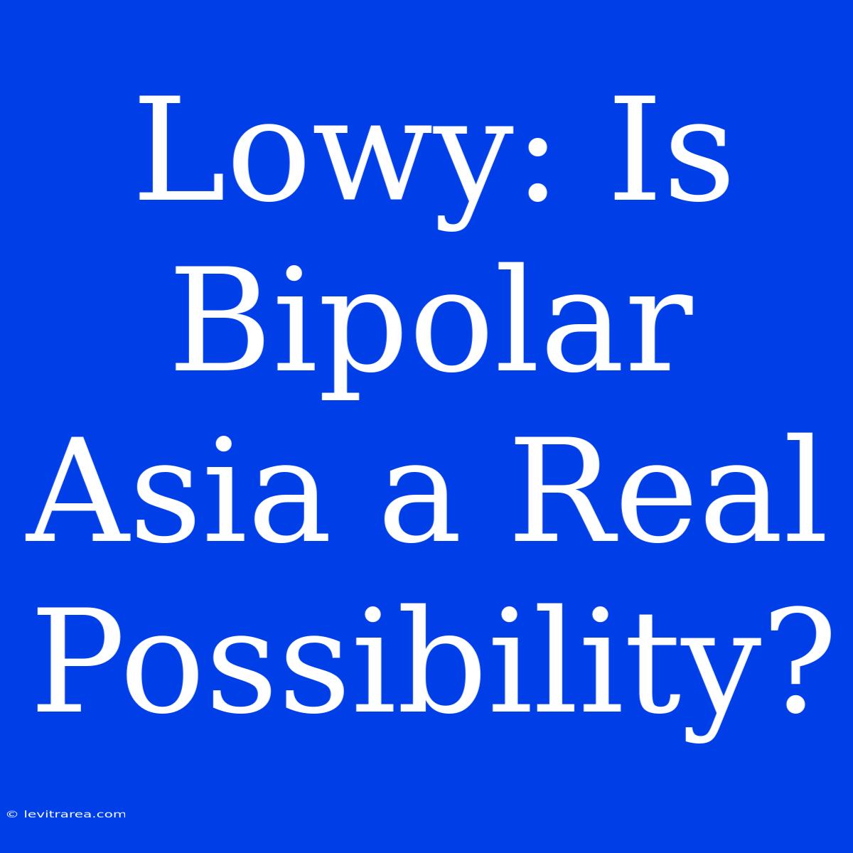 Lowy: Is Bipolar Asia A Real Possibility?