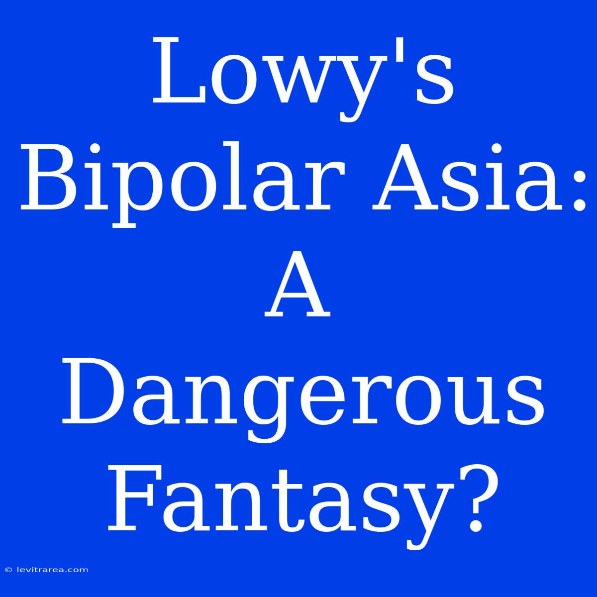 Lowy's Bipolar Asia: A Dangerous Fantasy?