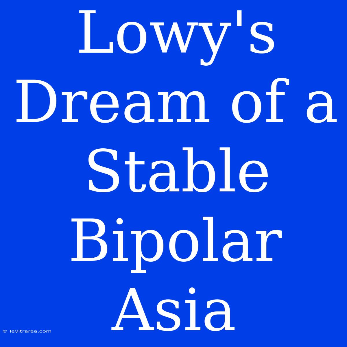 Lowy's Dream Of A Stable Bipolar Asia