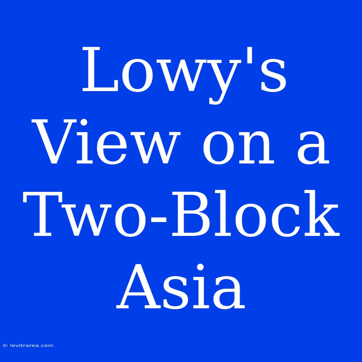 Lowy's View On A Two-Block Asia