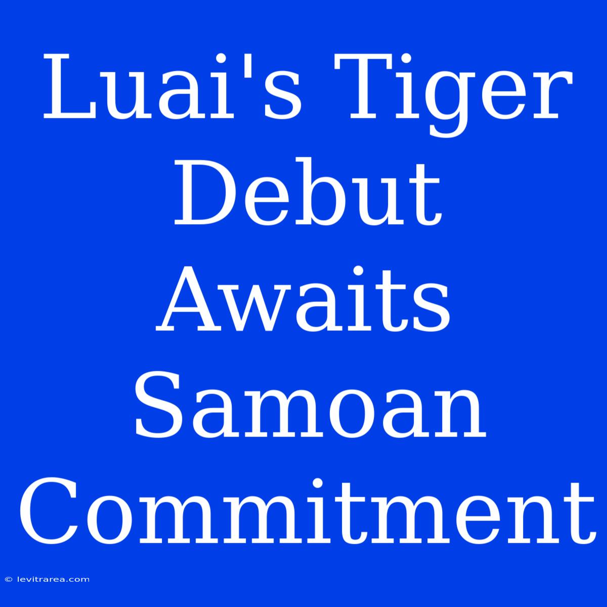 Luai's Tiger Debut Awaits Samoan Commitment