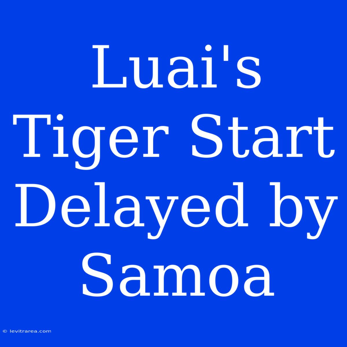 Luai's Tiger Start Delayed By Samoa