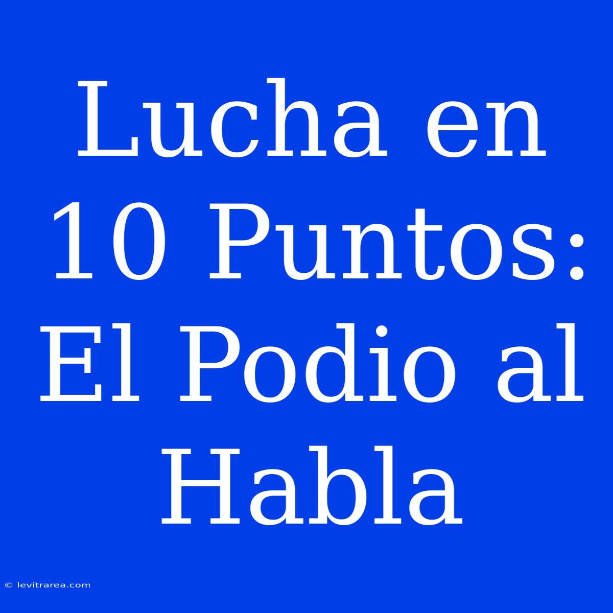 Lucha En 10 Puntos: El Podio Al Habla