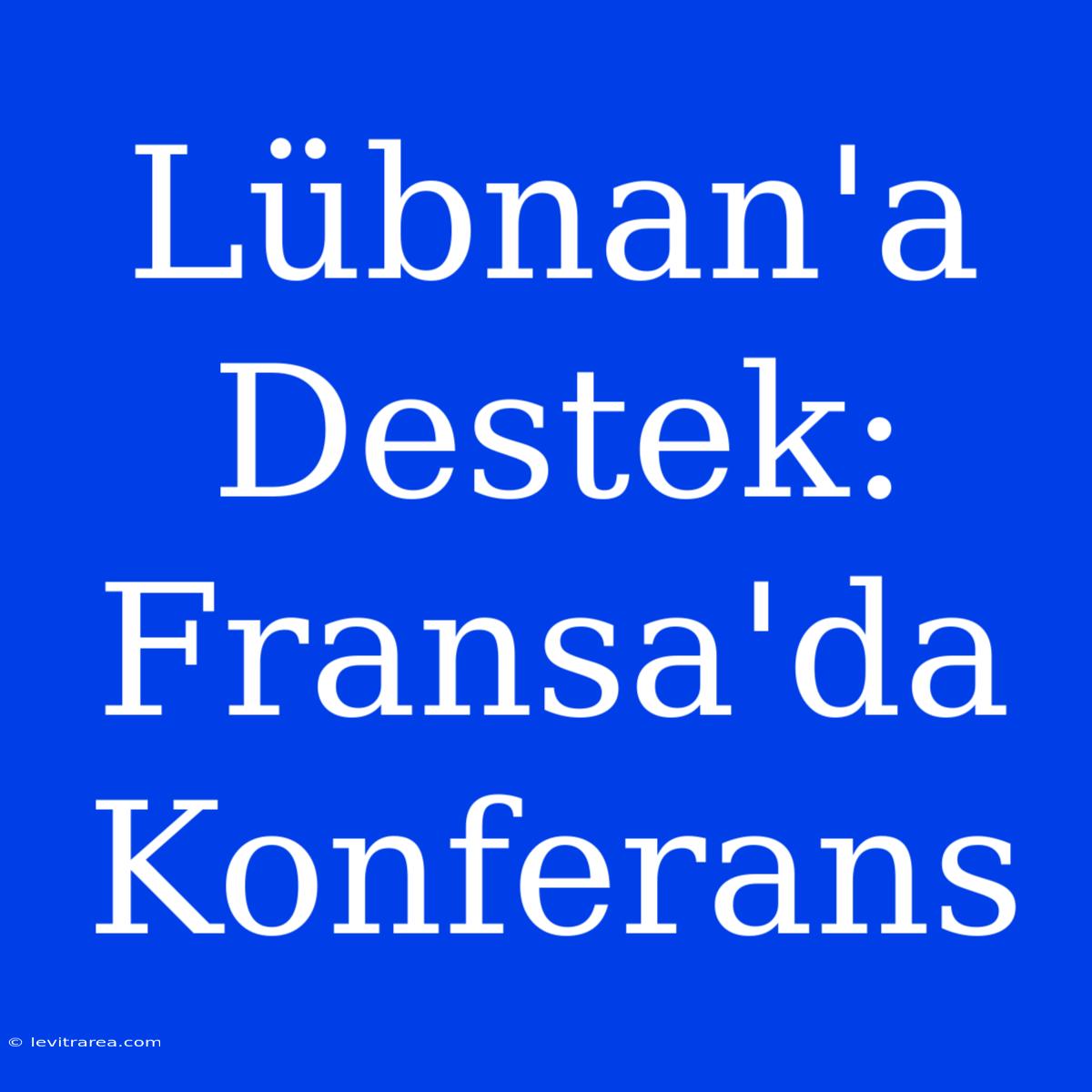 Lübnan'a Destek: Fransa'da Konferans