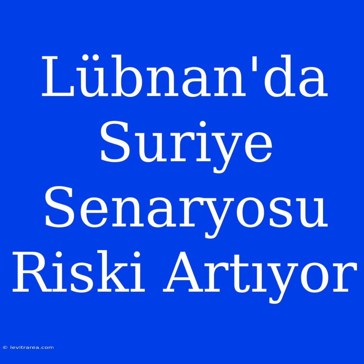 Lübnan'da Suriye Senaryosu Riski Artıyor