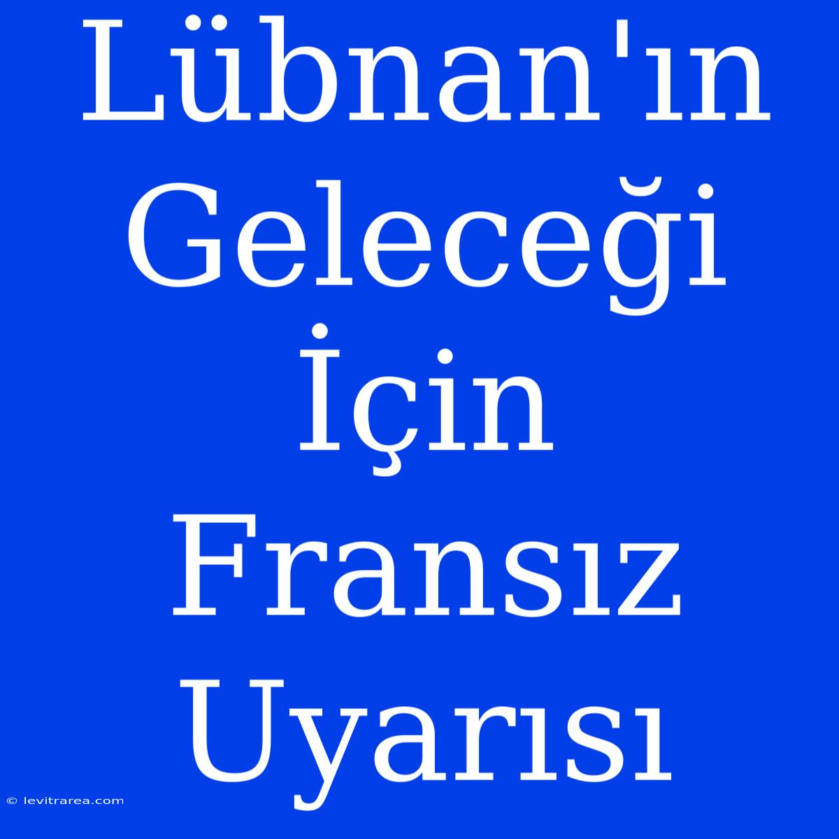 Lübnan'ın Geleceği İçin Fransız Uyarısı