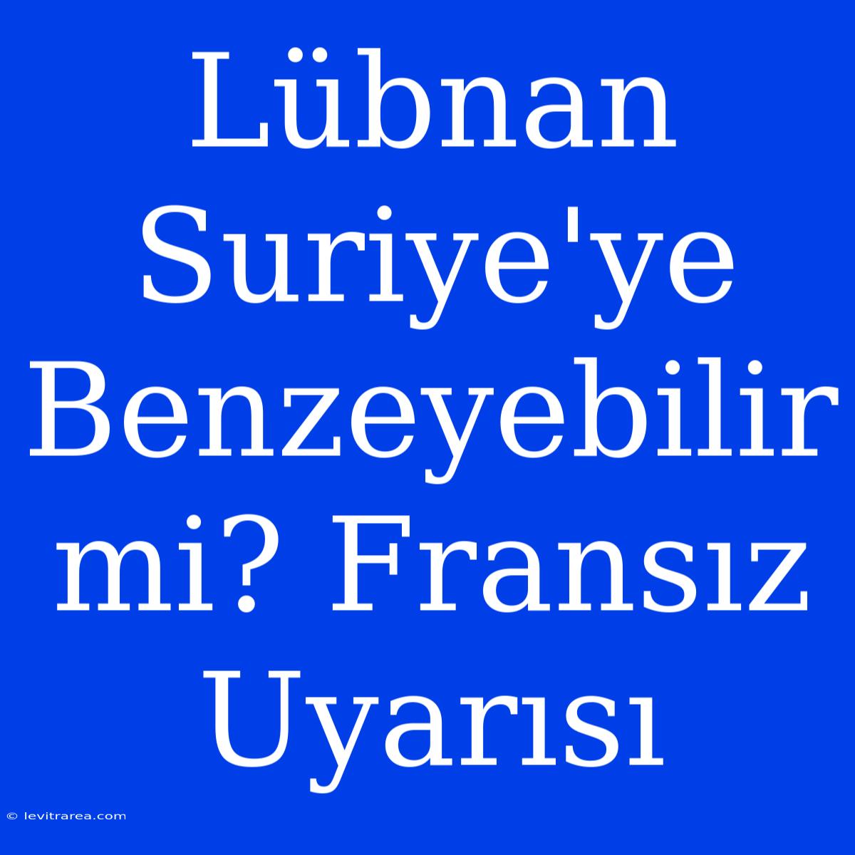 Lübnan Suriye'ye Benzeyebilir Mi? Fransız Uyarısı