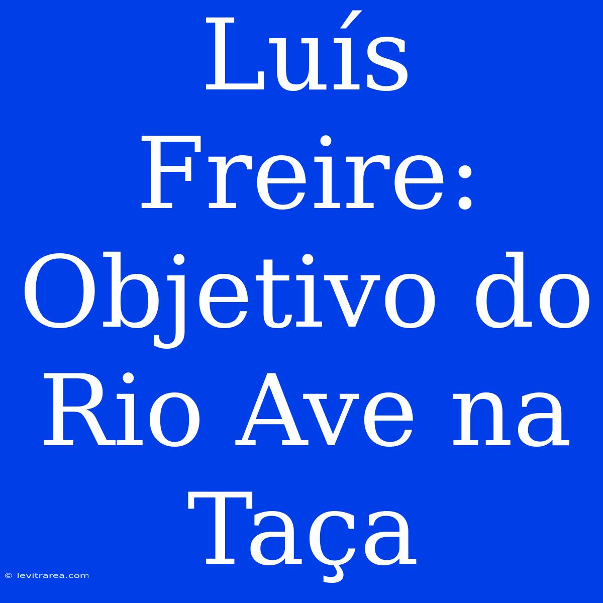 Luís Freire: Objetivo Do Rio Ave Na Taça