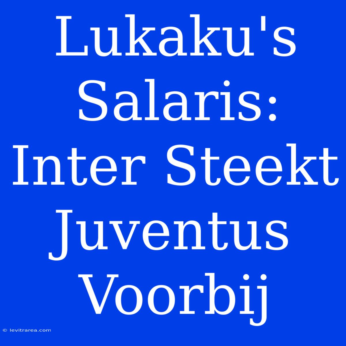 Lukaku's Salaris: Inter Steekt Juventus Voorbij 