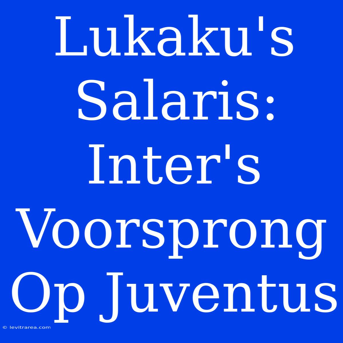 Lukaku's Salaris: Inter's Voorsprong Op Juventus