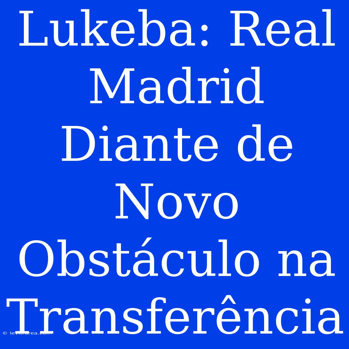 Lukeba: Real Madrid Diante De Novo Obstáculo Na Transferência