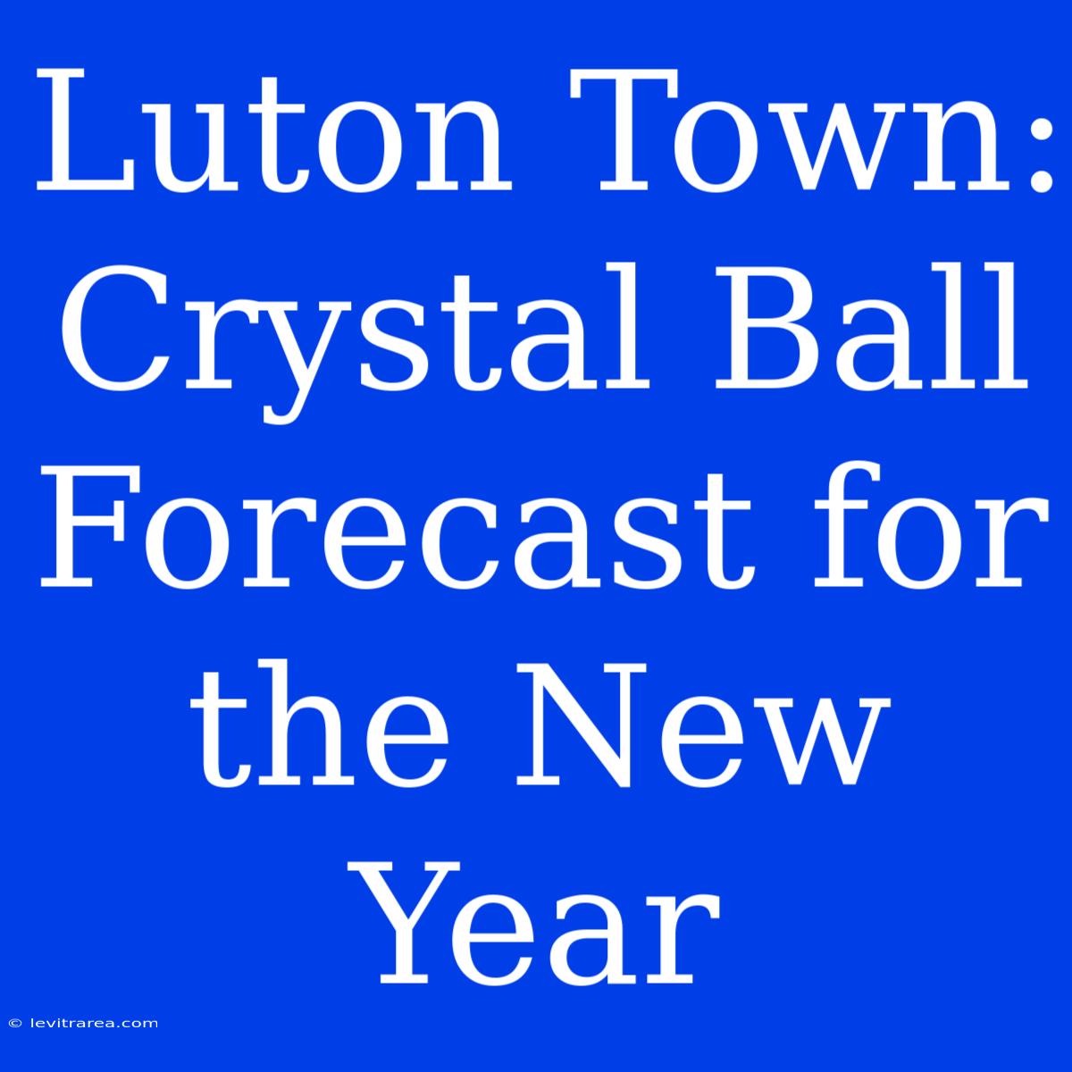 Luton Town: Crystal Ball Forecast For The New Year