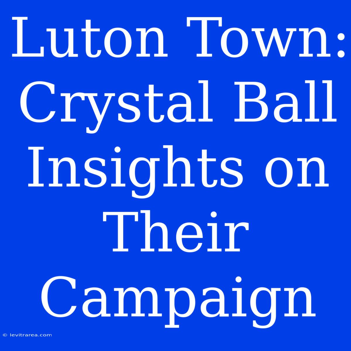 Luton Town: Crystal Ball Insights On Their Campaign