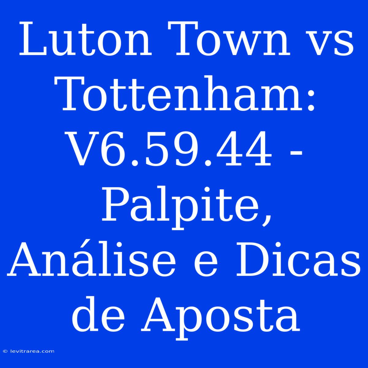 Luton Town Vs Tottenham: V6.59.44 - Palpite, Análise E Dicas De Aposta 