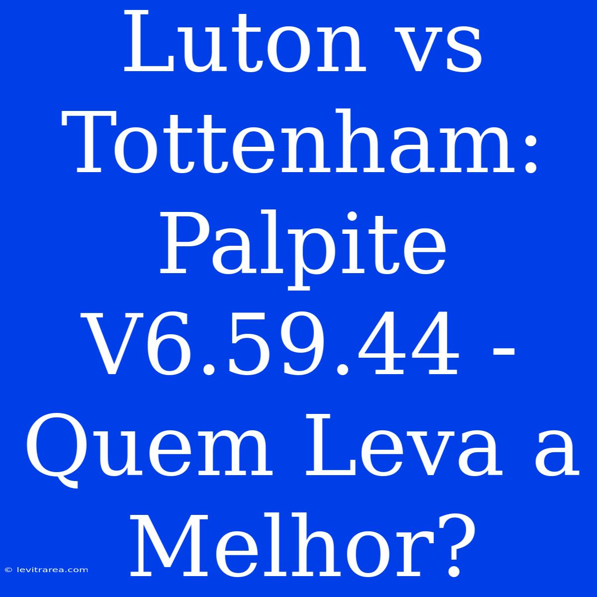 Luton Vs Tottenham: Palpite V6.59.44 - Quem Leva A Melhor?