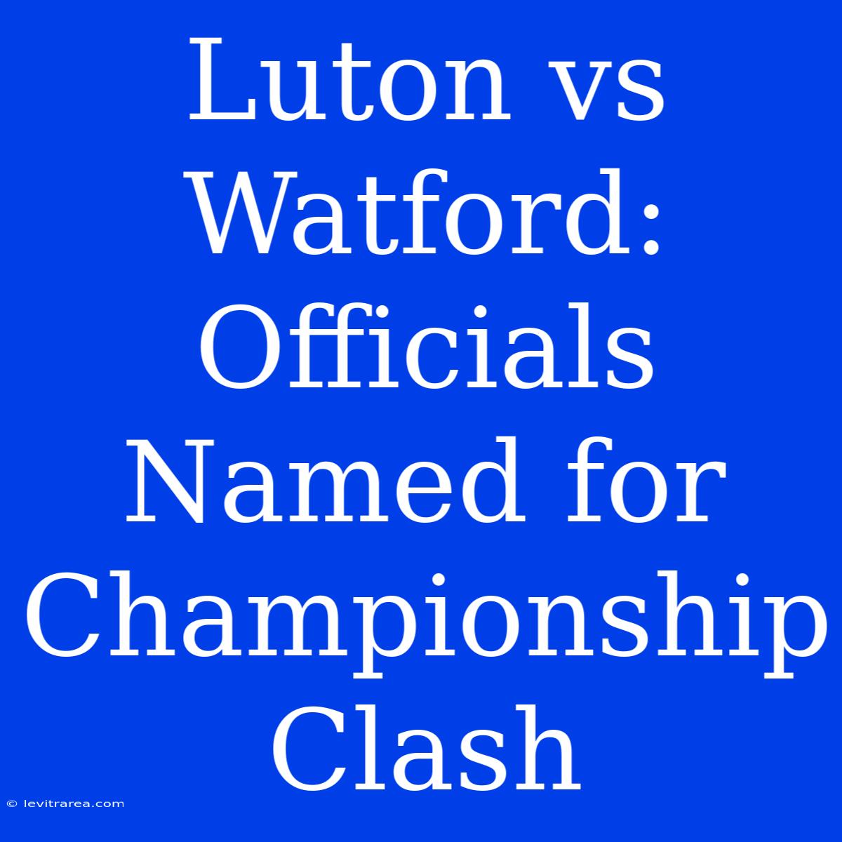 Luton Vs Watford: Officials Named For Championship Clash