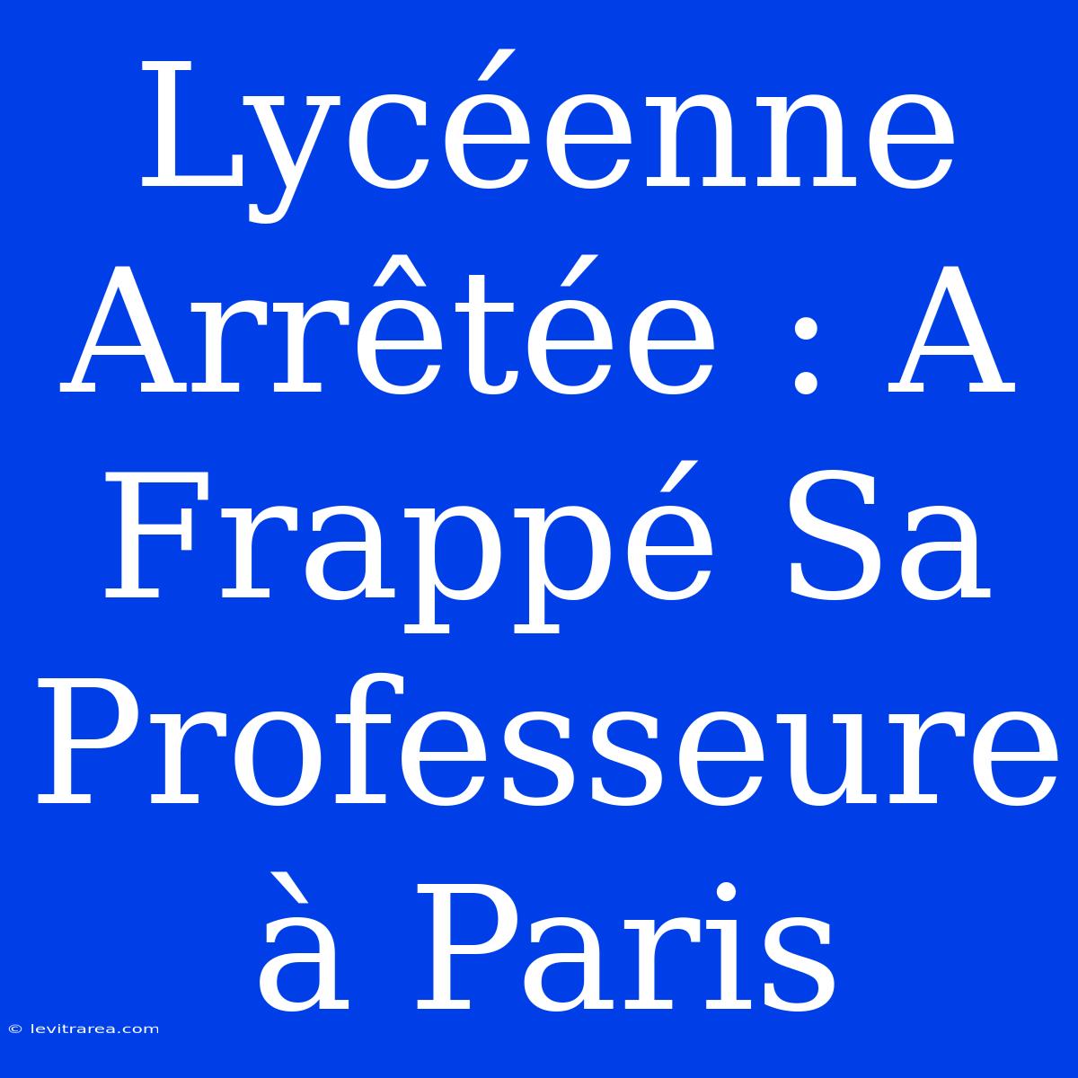 Lycéenne Arrêtée : A Frappé Sa Professeure À Paris