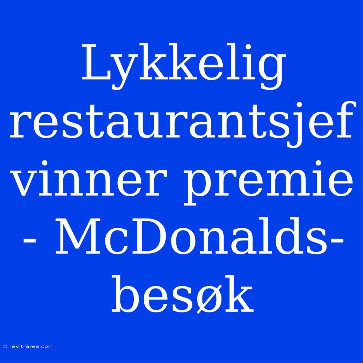 Lykkelig Restaurantsjef Vinner Premie - McDonalds-besøk