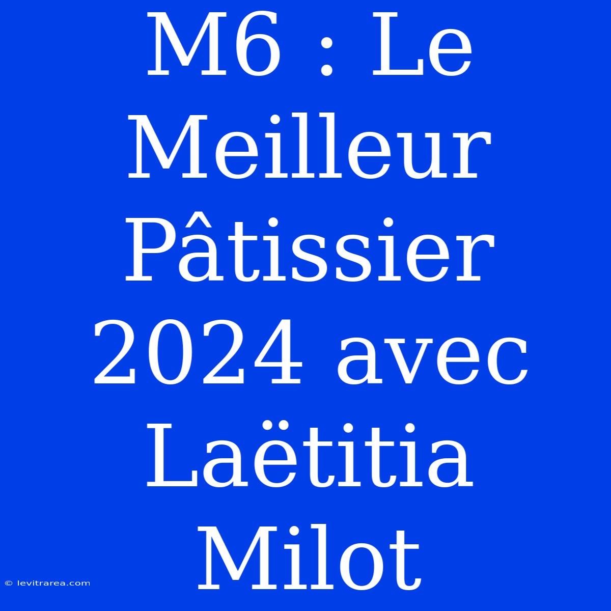 M6 : Le Meilleur Pâtissier 2024 Avec Laëtitia Milot