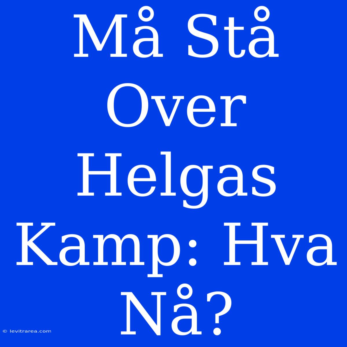 Må Stå Over Helgas Kamp: Hva Nå?