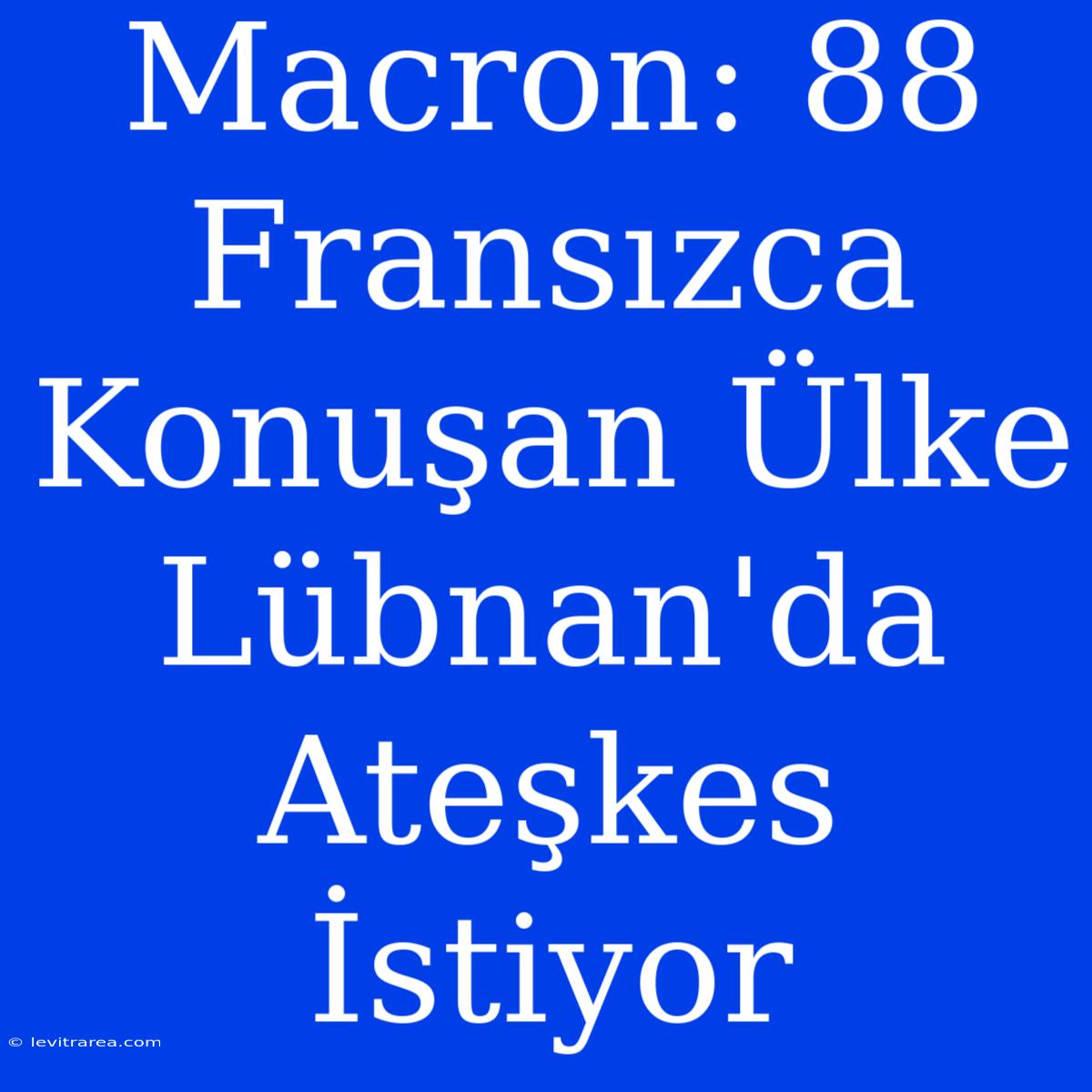 Macron: 88 Fransızca Konuşan Ülke Lübnan'da Ateşkes İstiyor