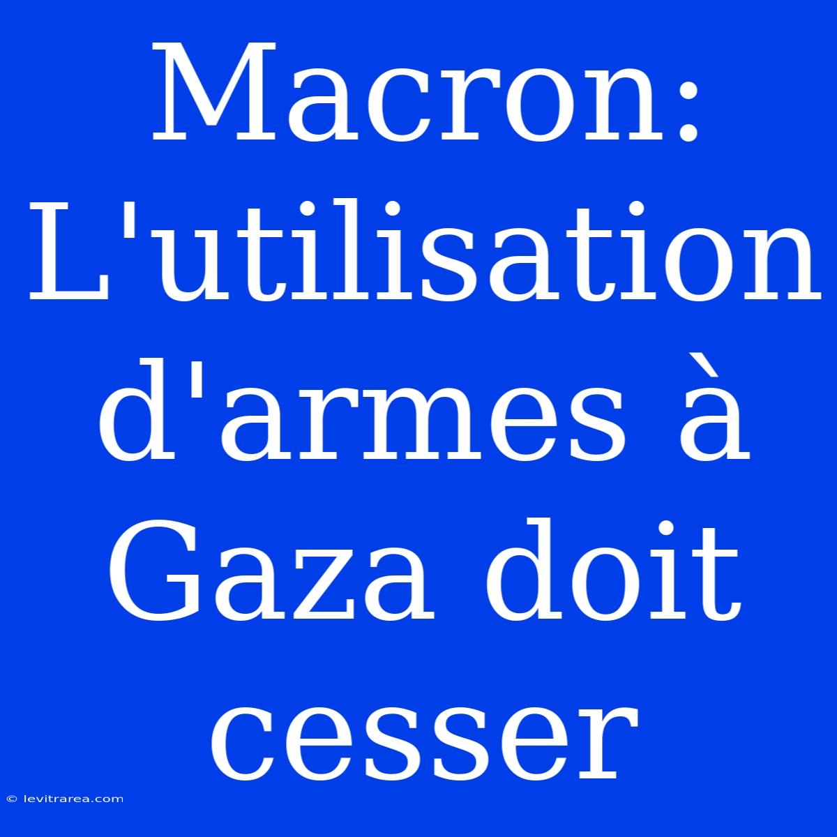 Macron: L'utilisation D'armes À Gaza Doit Cesser