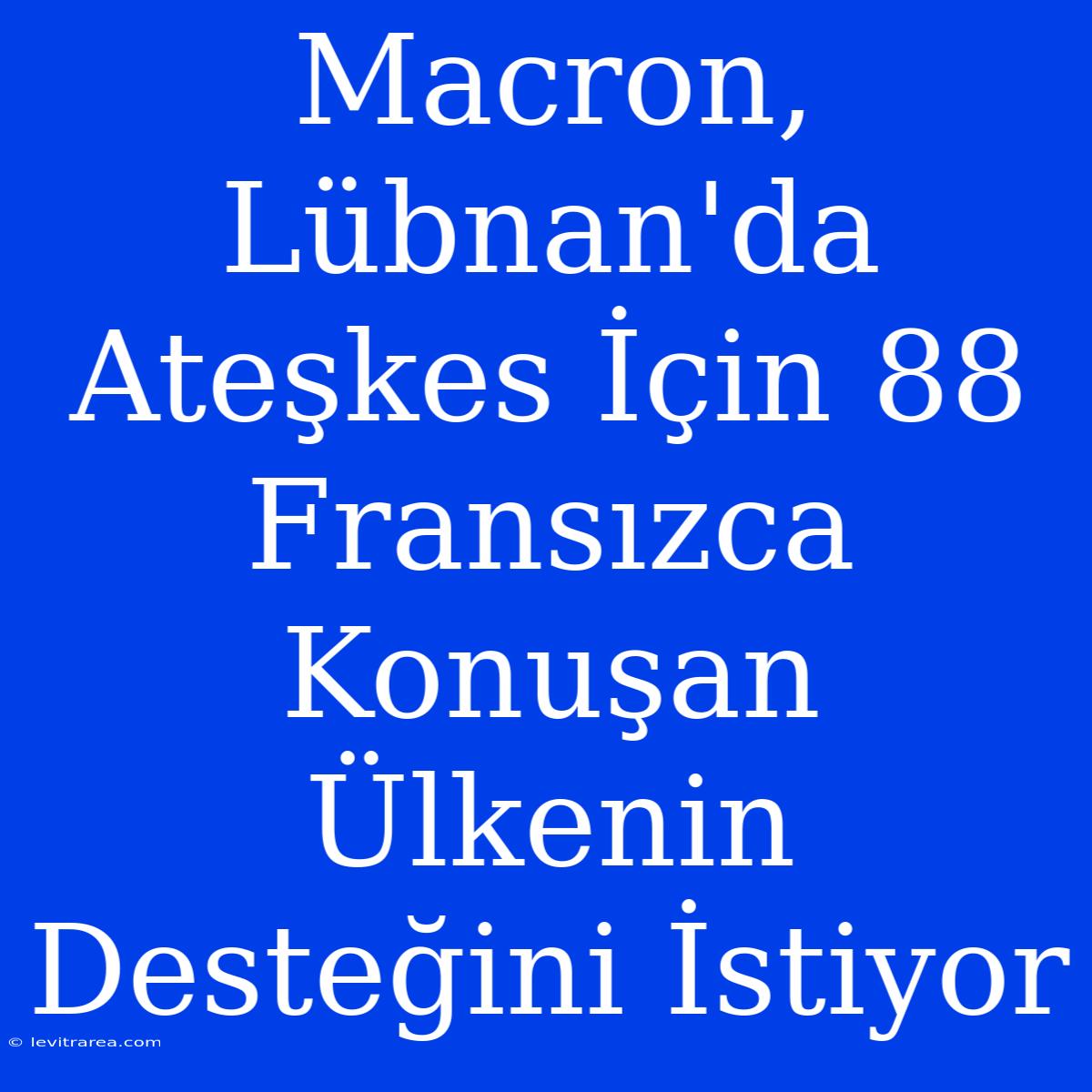 Macron, Lübnan'da Ateşkes İçin 88 Fransızca Konuşan Ülkenin Desteğini İstiyor