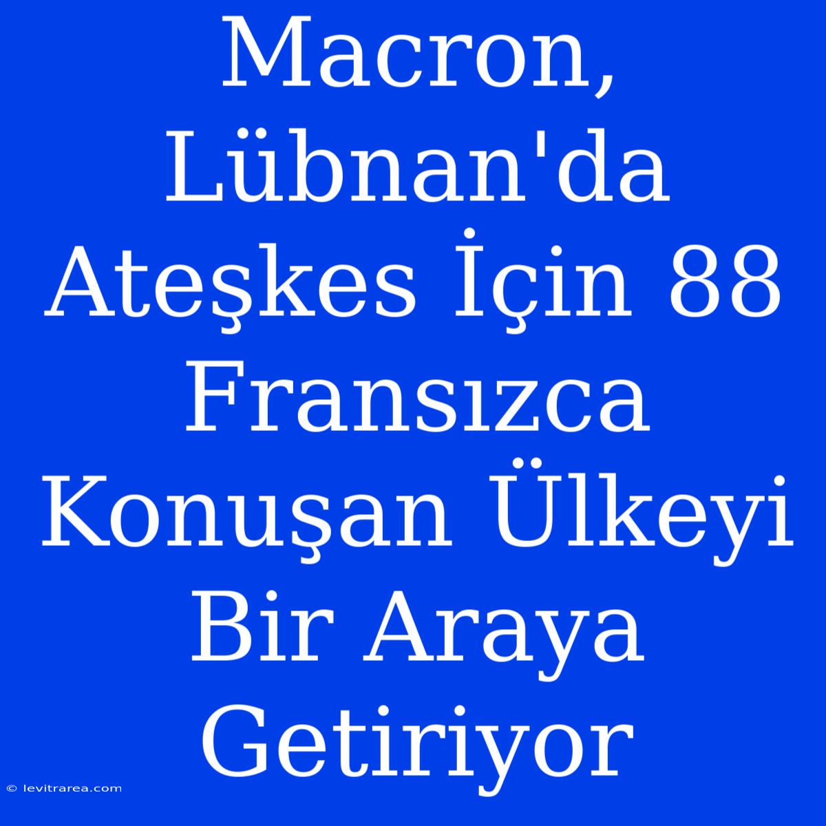 Macron, Lübnan'da Ateşkes İçin 88 Fransızca Konuşan Ülkeyi Bir Araya Getiriyor