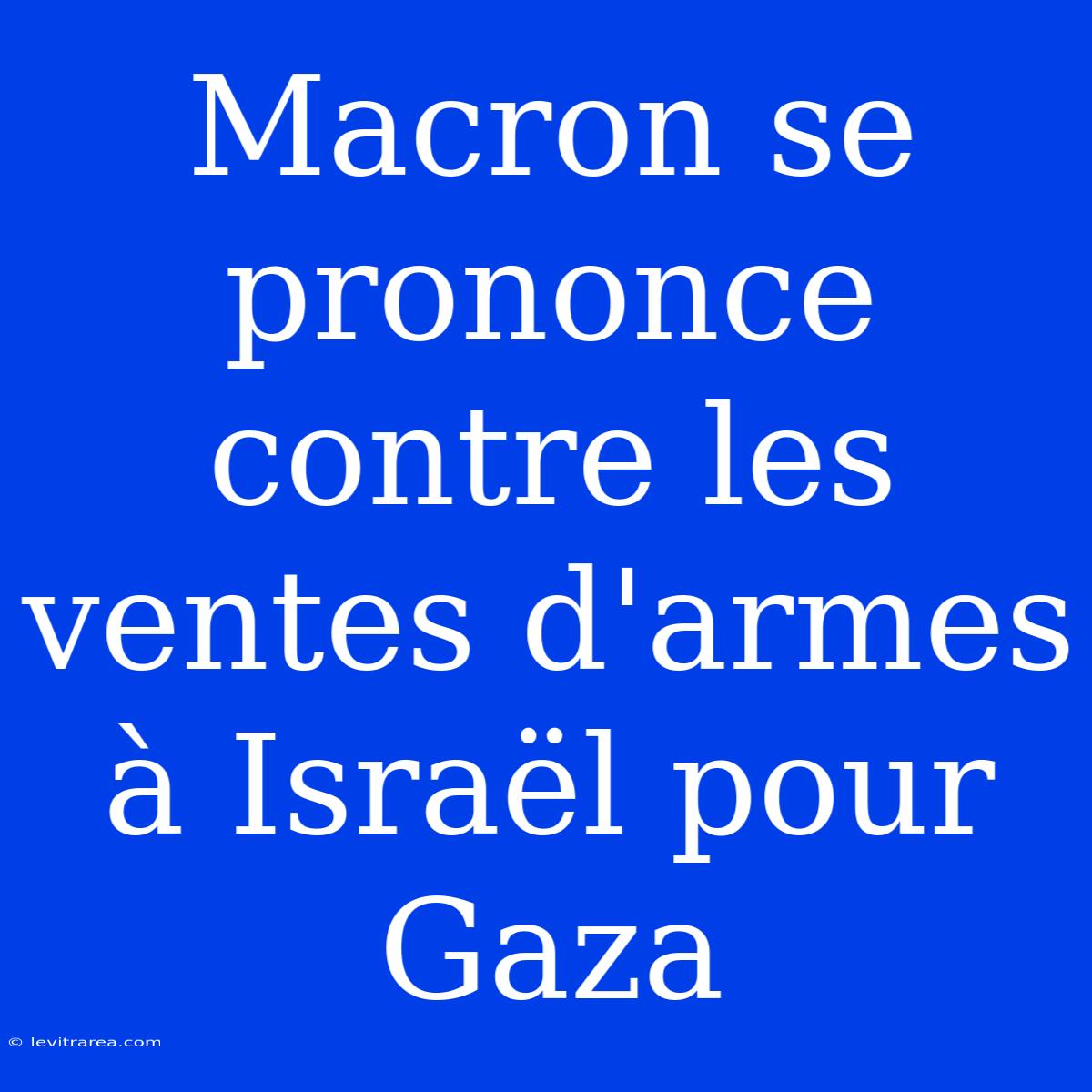 Macron Se Prononce Contre Les Ventes D'armes À Israël Pour Gaza