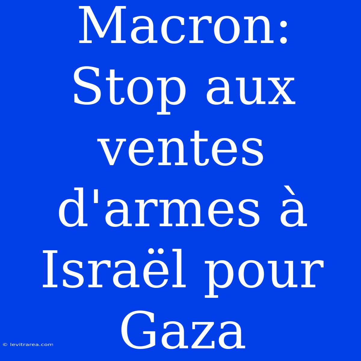 Macron: Stop Aux Ventes D'armes À Israël Pour Gaza