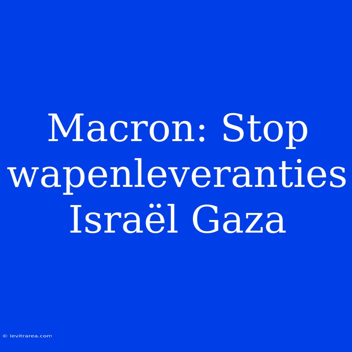 Macron: Stop Wapenleveranties Israël Gaza