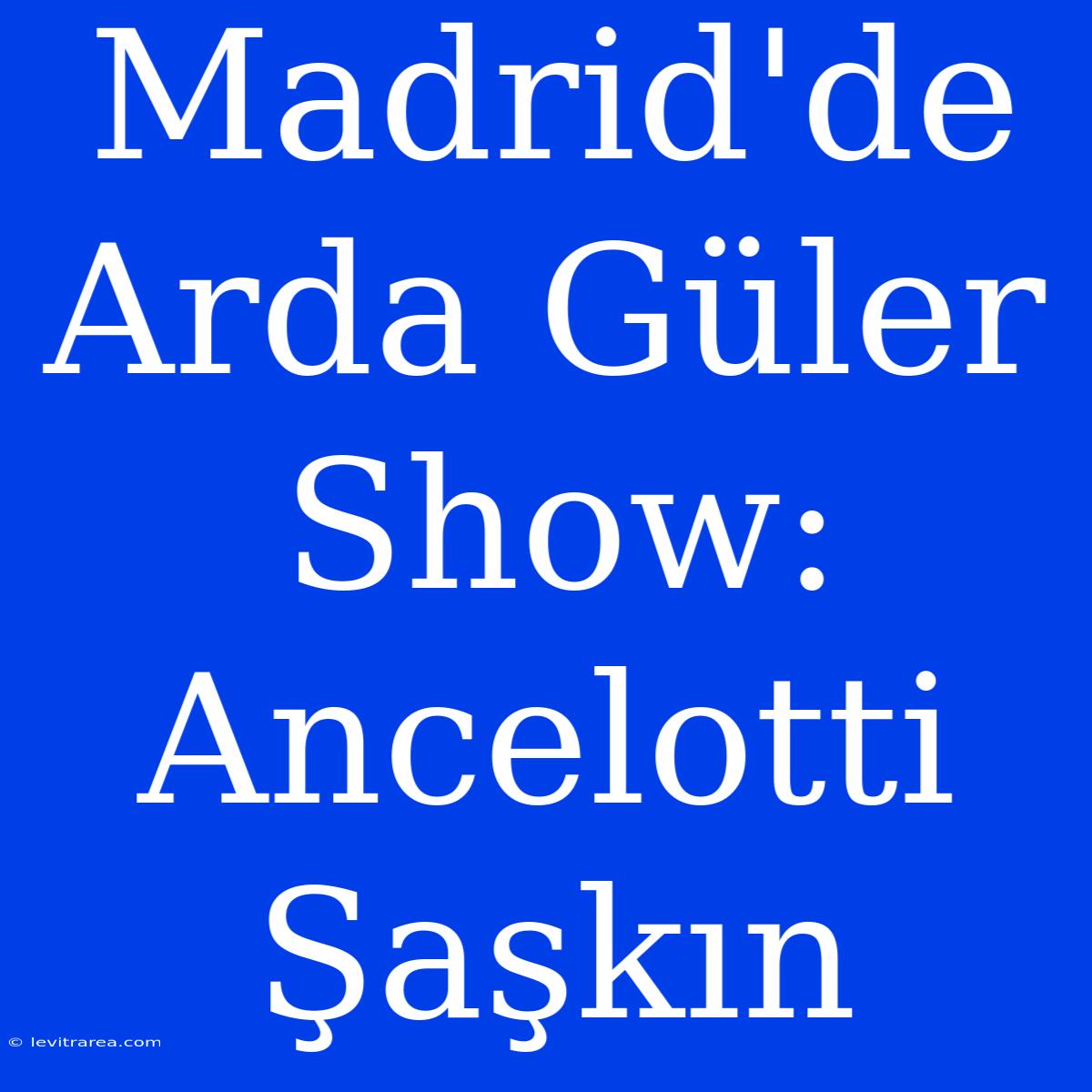 Madrid'de Arda Güler Show: Ancelotti Şaşkın