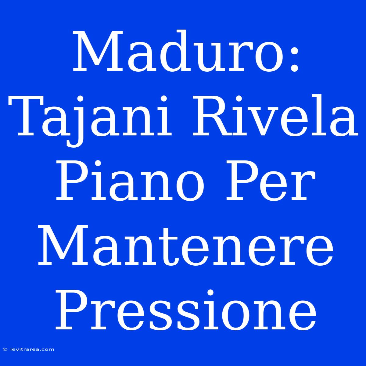 Maduro: Tajani Rivela Piano Per Mantenere Pressione