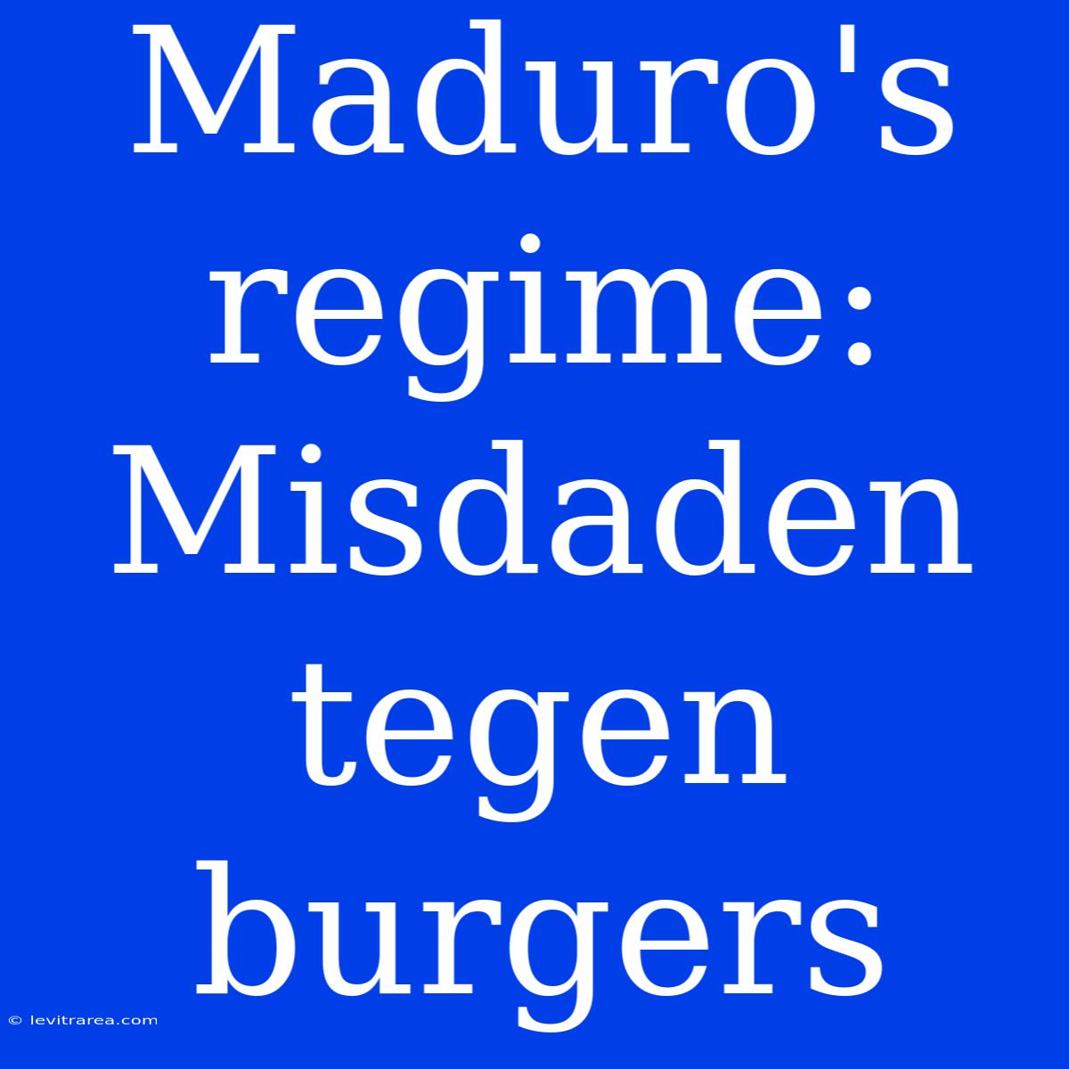 Maduro's Regime: Misdaden Tegen Burgers 