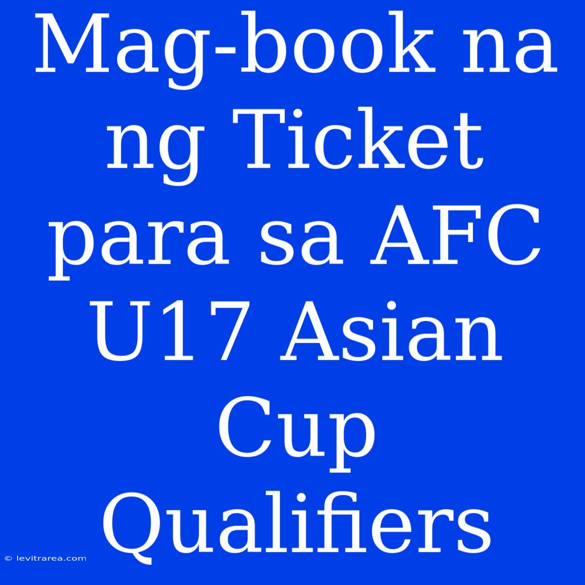 Mag-book Na Ng Ticket Para Sa AFC U17 Asian Cup Qualifiers