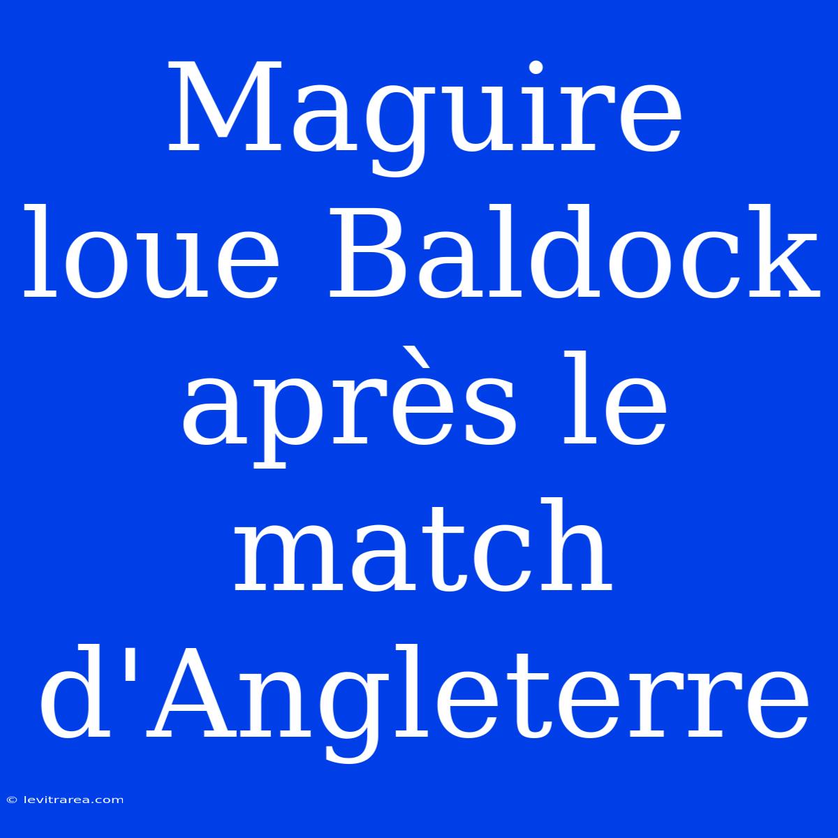 Maguire Loue Baldock Après Le Match D'Angleterre