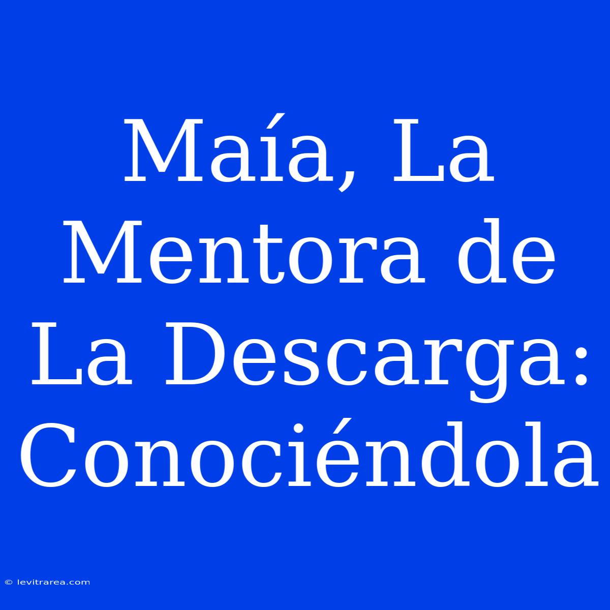 Maía, La Mentora De La Descarga: Conociéndola