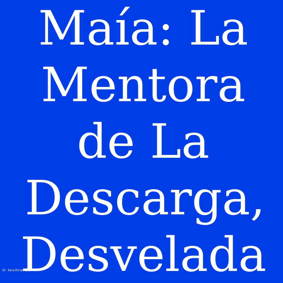 Maía: La Mentora De La Descarga, Desvelada